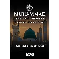 Muhammad - The Last Prophet: A Model for All Time: A Model For All Time Muhammad - The Last Prophet: A Model for All Time: A Model For All Time Paperback