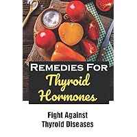 Remedies For Thyroid Hormones: Fight Against Thyroid Diseases