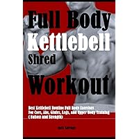 Full Body Kettlebell Shred Workout: Best Kettlebell Routine Full Body Exercises For Core, Abs, Glutes, Legs, and Upper Body Training ( Fatloss and Strength)
