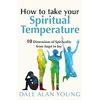 HOW TO TAKE YOUR SPIRITUAL TEMPERATURE: 10 Dimensions of Spirituality--from Angst to Joy
