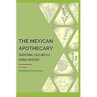 The Mexican Apothecary: Traditional Cold and Flu Herbal Remedies The Mexican Apothecary: Traditional Cold and Flu Herbal Remedies Paperback Kindle Hardcover