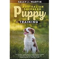 Australian Shepherd puppy training: The Complete Training Manual to Learn How to Rise, House Train, and Live Happily with Your New Furry Friend Australian Shepherd puppy training: The Complete Training Manual to Learn How to Rise, House Train, and Live Happily with Your New Furry Friend Paperback Kindle