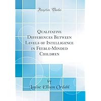 Qualitative Differences Between Levels of Intelligence in Feeble-Minded Children (Classic Reprint) Qualitative Differences Between Levels of Intelligence in Feeble-Minded Children (Classic Reprint) Hardcover Paperback
