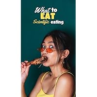 What to Eat: Scientific Eating (One in a series of 8 books on the fundamentals of practical psychology; covering the field of success, health and happiness.)