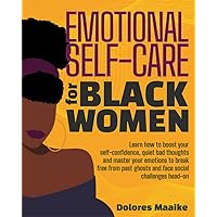 Emotional Self-Care For Black Women: Learn How to Boost Your Self-Confidence, Quiet Bad Thoughts and Master Your Emotions to Break Free from Past Ghosts and Face Social Challenges Head-on