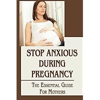 Stop Anxious During Pregnancy: The Essential Guide For Mothers