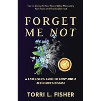 Forget Me Not: A Caregiver’s Guide to Early Onset Alzheimer’s Disease: Tips for Caring for Your Parent While Maintaining Your Peace and Avoiding Burnout