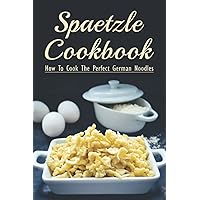 Spaetzle Cookbook: How To Cook The Perfect German Noodles: Cooking Pasta Books