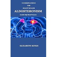 UNDERSTANDING THE SILENT KILLER - ALDOSTERONISM: CURABLE HIGH BLOOD PRESSURE UNDERSTANDING THE SILENT KILLER - ALDOSTERONISM: CURABLE HIGH BLOOD PRESSURE Paperback Kindle
