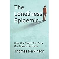 The Loneliness Epidemic: How the Church Can Cure Our Gravest Sickness The Loneliness Epidemic: How the Church Can Cure Our Gravest Sickness Paperback Kindle