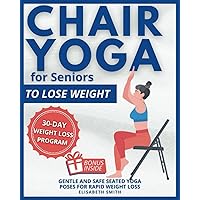 Chair Yoga for Seniors - To Lose Weight: The Illustrated Guide to Effortless Fitness. Gentle and Safe Seated Yoga Poses for Rapid Weight Loss for The ... a Few Minutes a Day. (Fitness for Seniors) Chair Yoga for Seniors - To Lose Weight: The Illustrated Guide to Effortless Fitness. Gentle and Safe Seated Yoga Poses for Rapid Weight Loss for The ... a Few Minutes a Day. (Fitness for Seniors) Paperback Kindle