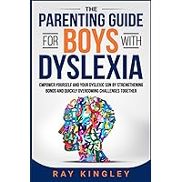 The Parenting Guide for Boys with Dyslexia: Empower Yourself and your Dyslexic Son by Strengthening Bonds and Quickly Overcoming Challenges Together