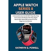APPLE WATCH SERIES 8 USER GUIDE: A Comprehensive Guide With Step-By-Step Instructions To Master The New Apple Watch 8 With WatchOS 9 Like A Pro For Beginner And Senior. APPLE WATCH SERIES 8 USER GUIDE: A Comprehensive Guide With Step-By-Step Instructions To Master The New Apple Watch 8 With WatchOS 9 Like A Pro For Beginner And Senior. Paperback Kindle Hardcover