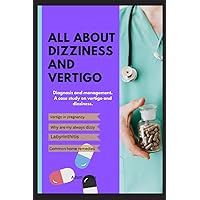 ALL ABOUT DIZZINESS AND VERTIGO: Diagnosis and management. A case study on vertigo and dizziness. ALL ABOUT DIZZINESS AND VERTIGO: Diagnosis and management. A case study on vertigo and dizziness. Paperback Kindle
