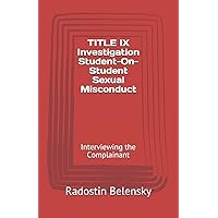 TITLE IX Investigation Student-On-Student Sexual Misconduct: Interviewing the Complainant TITLE IX Investigation Student-On-Student Sexual Misconduct: Interviewing the Complainant Paperback