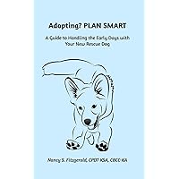 Adopting? PLAN SMART: A Guide to Handling the Early Days with Your New Rescue Dog