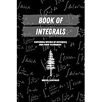 Book of Integrals: Exploring Species of Integrals and Their Techniques Book of Integrals: Exploring Species of Integrals and Their Techniques Paperback