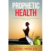 Prophetic Health: Taking Your God-Given Health Back From Physicians, Pharmacies and Profit Seekers Prophetic Health: Taking Your God-Given Health Back From Physicians, Pharmacies and Profit Seekers Paperback Kindle