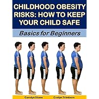 Childhood Obesity Risks: How to Keep Your Child Safe: Basics for Beginners (Health Matters Book 48)