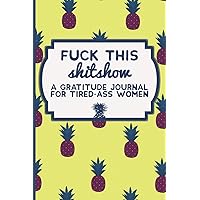 Fuck This Shit Show: A Gratitude Journal for Tired-Ass Women