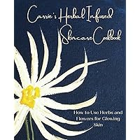 Carrie's Herbal Infused Skincare Cookbook: How to Use Herbs and Flowers for Glowing Skin Carrie's Herbal Infused Skincare Cookbook: How to Use Herbs and Flowers for Glowing Skin Paperback Kindle