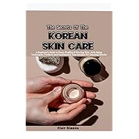 THE SECRETS OF THE KOREAN SKIN CARE: A Beginner's Guide to Great, Healthy & Glowing Skin, Anti-Aging Techniques, Products and Customizing Your Routine for Amazing Results THE SECRETS OF THE KOREAN SKIN CARE: A Beginner's Guide to Great, Healthy & Glowing Skin, Anti-Aging Techniques, Products and Customizing Your Routine for Amazing Results Paperback Kindle