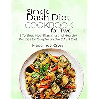 Simple Dash Diet Cookbook for Two: Effortless Meal Planning and Healthy Recipes for Couples on the DASH Diet