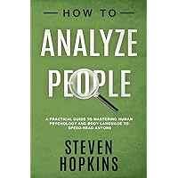 How to Analyze People: A Practical Guide to Mastering Human Psychology and Body Language to Speed-Read Anyone (90-Minute Success Guide)