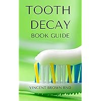 TOOTH DECAY BOOK GUIDE: Essential Guide To Natural And Effective Dental Care For Treating Bad Tooth TOOTH DECAY BOOK GUIDE: Essential Guide To Natural And Effective Dental Care For Treating Bad Tooth Kindle Paperback