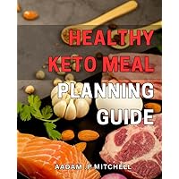 Healthy Keto Meal Planning Guide: Revolutionize Your Health with Simple and Delicious Keto Meal Plans for Optimal Nutrition