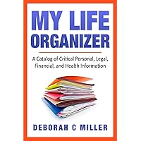 My Life Organizer: A Catalog of Critical Personal, Legal, Financial and Health Information My Life Organizer: A Catalog of Critical Personal, Legal, Financial and Health Information Paperback