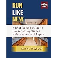 Run Like New: A Cost-Saving Guide to Household Appliance Maintenance and Repair Run Like New: A Cost-Saving Guide to Household Appliance Maintenance and Repair Paperback Kindle