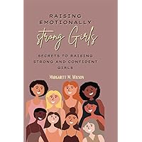 Raising emotionally strong girls: Secrets to Raising Strong and Confident Girls Raising emotionally strong girls: Secrets to Raising Strong and Confident Girls Paperback Kindle