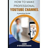 HOW TO MAKE PROFESSIONAL YOUTUBE CHANNEL -A PRACTICAL GUIDE HOW TO MAKE PROFESSIONAL YOUTUBE CHANNEL -A PRACTICAL GUIDE Paperback Kindle