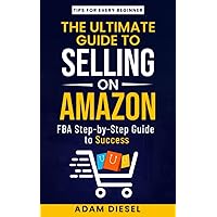 The Ultimate Guide to Selling on Amazon. Tips for Every Beginner. FBA Step-by-Step Guide to Success (The Wealth Creation)