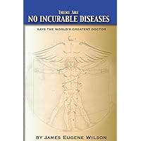 There Are No Incurable Diseases: Says The World's Greatest Doctor There Are No Incurable Diseases: Says The World's Greatest Doctor Paperback