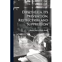 Diphtheria, Its Prevention, Restriction and Suppression Diphtheria, Its Prevention, Restriction and Suppression Paperback Hardcover