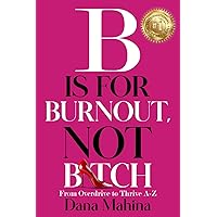 B Is For Burnout, Not Bitch: From Overdrive to Thrive A-Z B Is For Burnout, Not Bitch: From Overdrive to Thrive A-Z Paperback Kindle