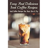 Easy And Delicious Iced Coffee Recipes: Iced Coffee Recipes You Must Give A Try: What Is The Best Iced Coffee Flavor?
