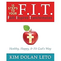 F.I.T. 10 Steps To Your Faith Inspired Transformation: Healthy, Happy, & Fit God's Way F.I.T. 10 Steps To Your Faith Inspired Transformation: Healthy, Happy, & Fit God's Way Paperback Audible Audiobook Kindle