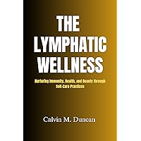 The Lymphatic Wellness : Nurturing Immunity, Health, and Beauty through Self-Care Practices (Duncan's Health Guide) The Lymphatic Wellness : Nurturing Immunity, Health, and Beauty through Self-Care Practices (Duncan's Health Guide) Kindle Paperback