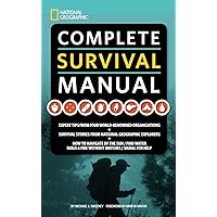National Geographic Complete Survival Manual: Expert Tips from Four World-Renowned Organizations, Survival Stories from National Geographic Explorers, and More