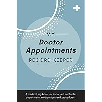 My Doctor Appointments Record Keeper: A Physician Visit Log Book to Keep Track of Important Contacts, Surgical History, Symptoms & Concerns, Test Results, Medical Treatment & Other Information