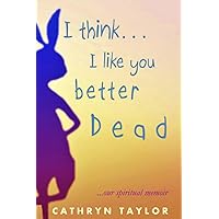 I Think... l Like You Better... Dead: A Spiritual Memoir on our Quintessential Long-distance Relationship I Think... l Like You Better... Dead: A Spiritual Memoir on our Quintessential Long-distance Relationship Paperback Kindle Audible Audiobook