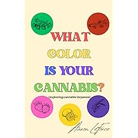 What Color is your Cannabis?: Exploring Cannabis Terpenes What Color is your Cannabis?: Exploring Cannabis Terpenes Paperback Kindle