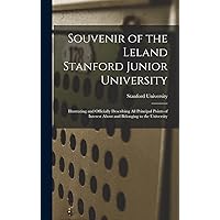 Souvenir of the Leland Stanford Junior University: Illustrating and Officially Describing All Principal Points of Interest About and Belonging to the University Souvenir of the Leland Stanford Junior University: Illustrating and Officially Describing All Principal Points of Interest About and Belonging to the University Hardcover Paperback