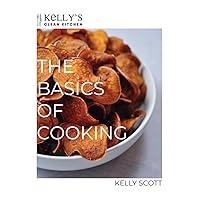 The Basics of Cooking: A Crash Course in Cooking Through Simple Recipes and Video Tutorials