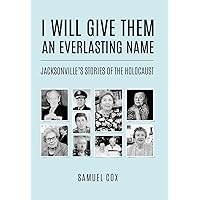 I Will Give Them an Everlasting Name: Jacksonville's Stories of the Holocaust (Holocaust Survivor True Stories) I Will Give Them an Everlasting Name: Jacksonville's Stories of the Holocaust (Holocaust Survivor True Stories) Hardcover