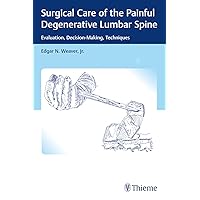 Surgical Care of the Painful Degenerative Lumbar Spine: Evaluation, Decision-Making, Techniques Surgical Care of the Painful Degenerative Lumbar Spine: Evaluation, Decision-Making, Techniques Paperback Kindle