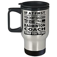 Badminton Mug – If At First You Don’t Succeed Try Doing What Your Badminton Coach Told You To Do Travel Mug